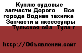 Куплю судовые запчасти Дорого! - Все города Водная техника » Запчасти и аксессуары   . Тульская обл.,Тула г.